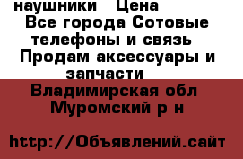 наушники › Цена ­ 3 015 - Все города Сотовые телефоны и связь » Продам аксессуары и запчасти   . Владимирская обл.,Муромский р-н